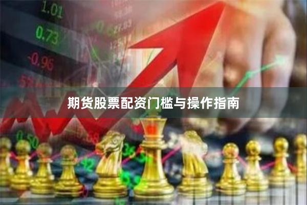 期货股票配资门槛与操作指南