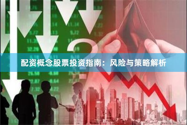 配资概念股票投资指南：风险与策略解析