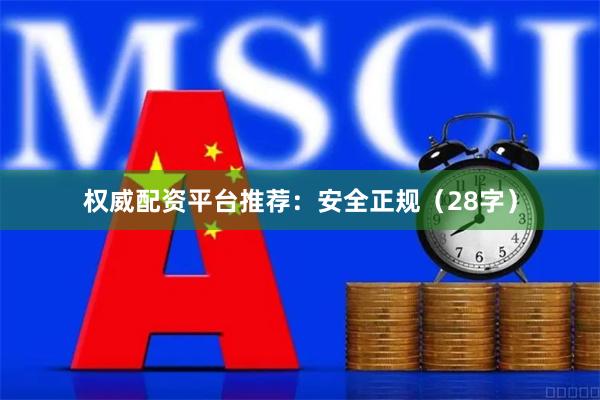 权威配资平台推荐：安全正规（28字）