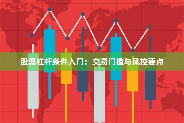 股票杠杆条件入门：交易门槛与风控要点