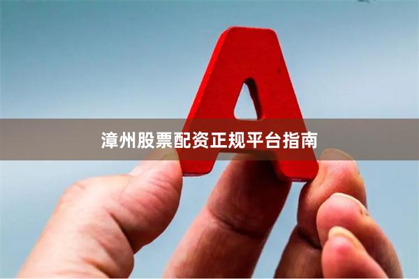 漳州股票配资正规平台指南
