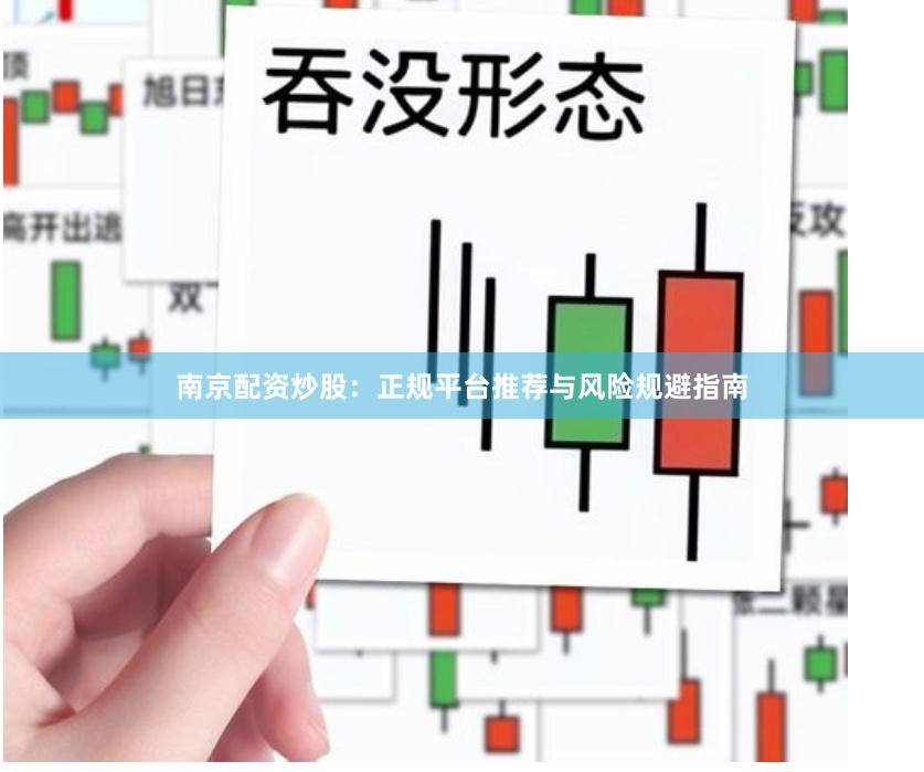 南京配资炒股：正规平台推荐与风险规避指南