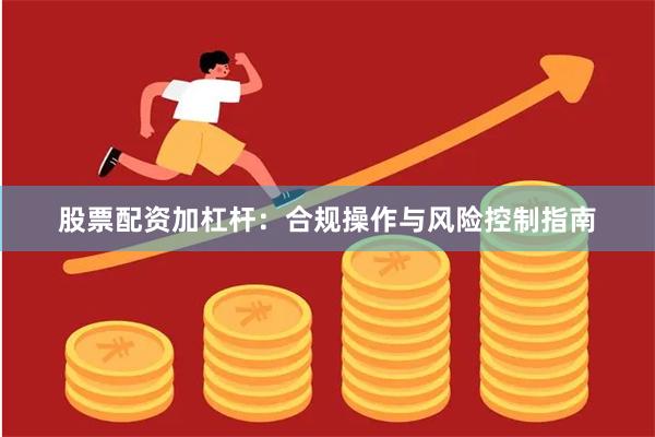 股票配资加杠杆：合规操作与风险控制指南