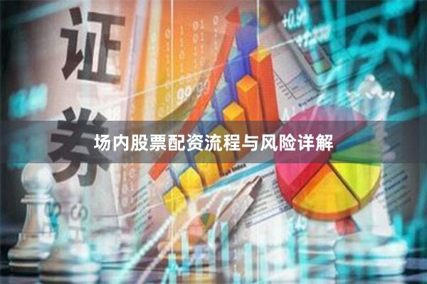 场内股票配资流程与风险详解