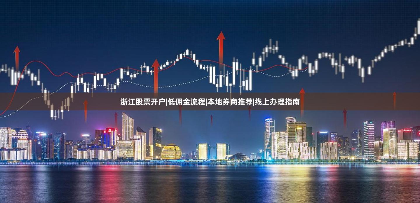 浙江股票开户|低佣金流程|本地券商推荐|线上办理指南
