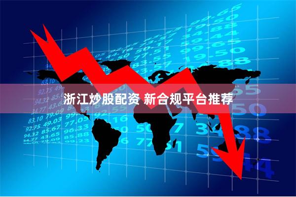 浙江炒股配资 新合规平台推荐