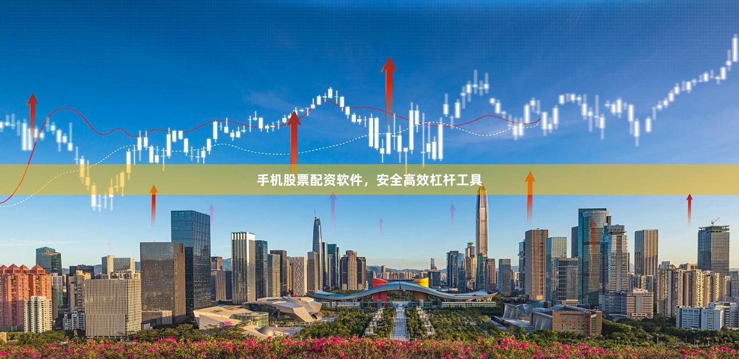 手机股票配资软件，安全高效杠杆工具