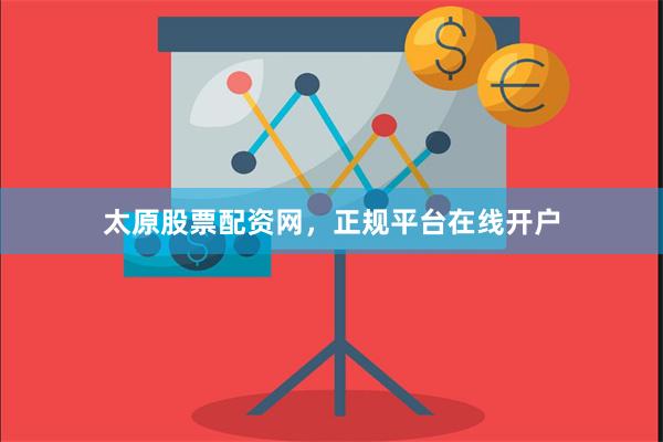 太原股票配资网，正规平台在线开户