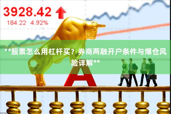 **股票怎么用杠杆买？券商两融开户条件与爆仓风险详解**