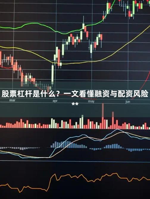 股票杠杆是什么？一文看懂融资与配资风险**