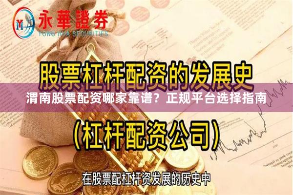 渭南股票配资哪家靠谱？正规平台选择指南