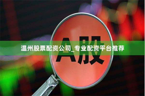 温州股票配资公司_专业配资平台推荐