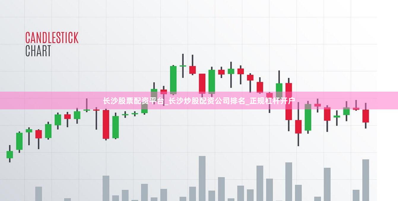 长沙股票配资平台_长沙炒股配资公司排名_正规杠杆开户