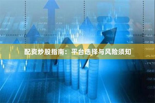 配资炒股指南：平台选择与风险须知