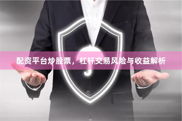 配资平台炒股票，杠杆交易风险与收益解析