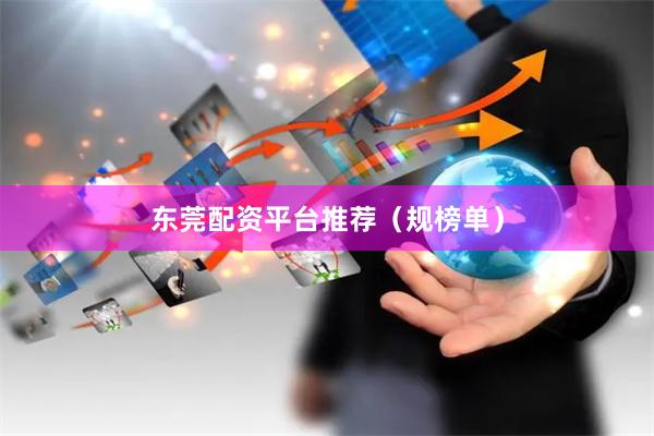 东莞配资平台推荐（规榜单）